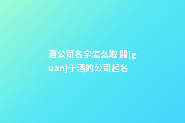 酒公司名字怎么取 關(guān)于酒的公司起名-第1張-公司起名-玄機派
